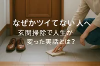 なぜかツイてない人へ…玄関掃除で人生が変わった実話！