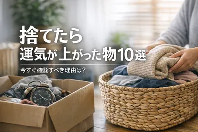 【今すぐ確認】捨てたら運気が上がった物10選！