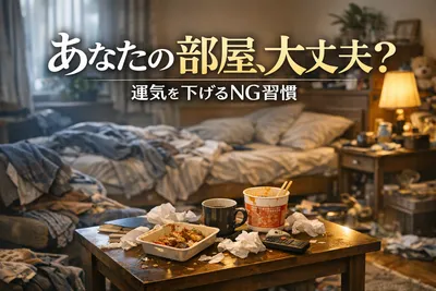 あなたの部屋、大丈夫？運気を下げるNG習慣！