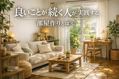 良いことが続く人が実践する部屋作りとは？