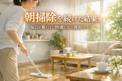 朝掃除を続けた結果、毎日が驚くほど快適に！