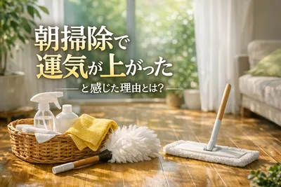 朝掃除で運気が上がったと感じた理由とは？