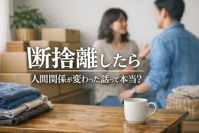 【不思議な変化】断捨離したら人間関係が変わった話！