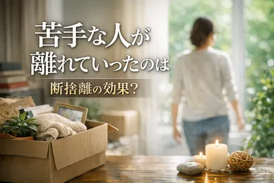 苦手な人が離れていった！断捨離の効果とは？