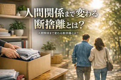なぜ人間関係まで変わるのか？断捨離体験談！
