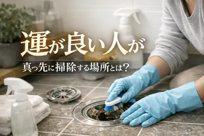 運が良い人が真っ先に掃除する場所とは？