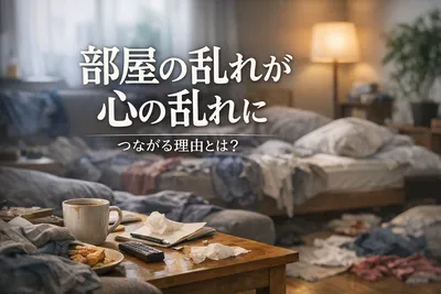 部屋の乱れが心の乱れにつながる理由とは？