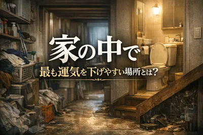 家の中で最も運気を下げやすい場所とは？