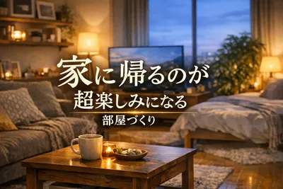 家に帰るのが超楽しみになる部屋づくりとは?