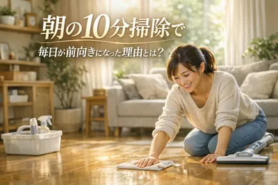 朝の10分掃除で毎日が前向きになった理由！