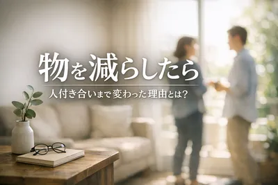 物を減らしたら人付き合いまで変わった理由！