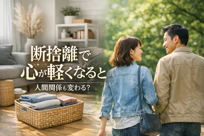 断捨離で心が軽くなると人間関係も変わる？