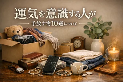 【知らないと損】運気を意識する人が手放す物10選！