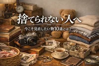 【捨てられない人へ】今こそ見直したい物10選とは？
