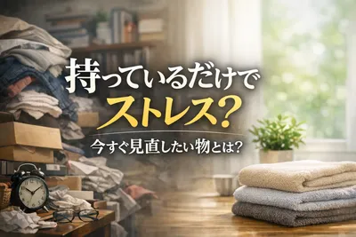 持っているだけでストレス？今すぐ見直したい物とは？