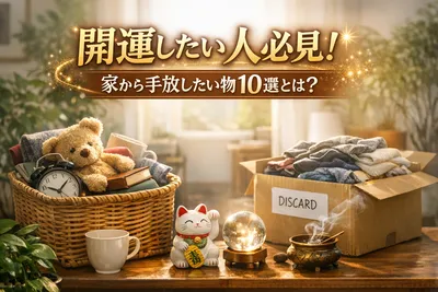 【開運したい人必見】家から手放したい物10選！