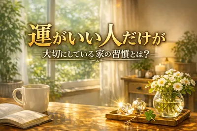 運がいい人だけが大切にしている家の習慣とは？